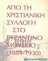 Από τη χριστιανική συλλογή στο Βυζαντινό Μουσείο (1884-1930)